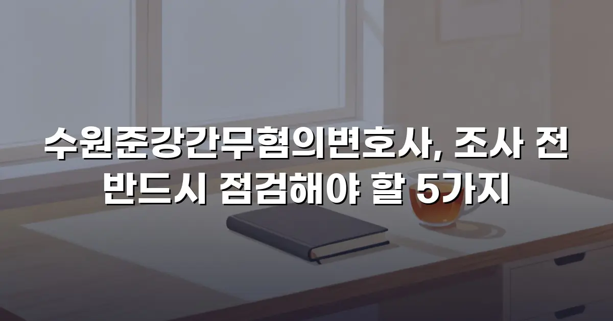 수원준강간무혐의변호사, 조사 전 반드시 점검해야 할 5가지