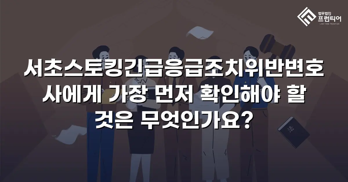 서초스토킹긴급응급조치위반변호사에게 가장 먼저 확인해야 할 것은 무엇인가요?
