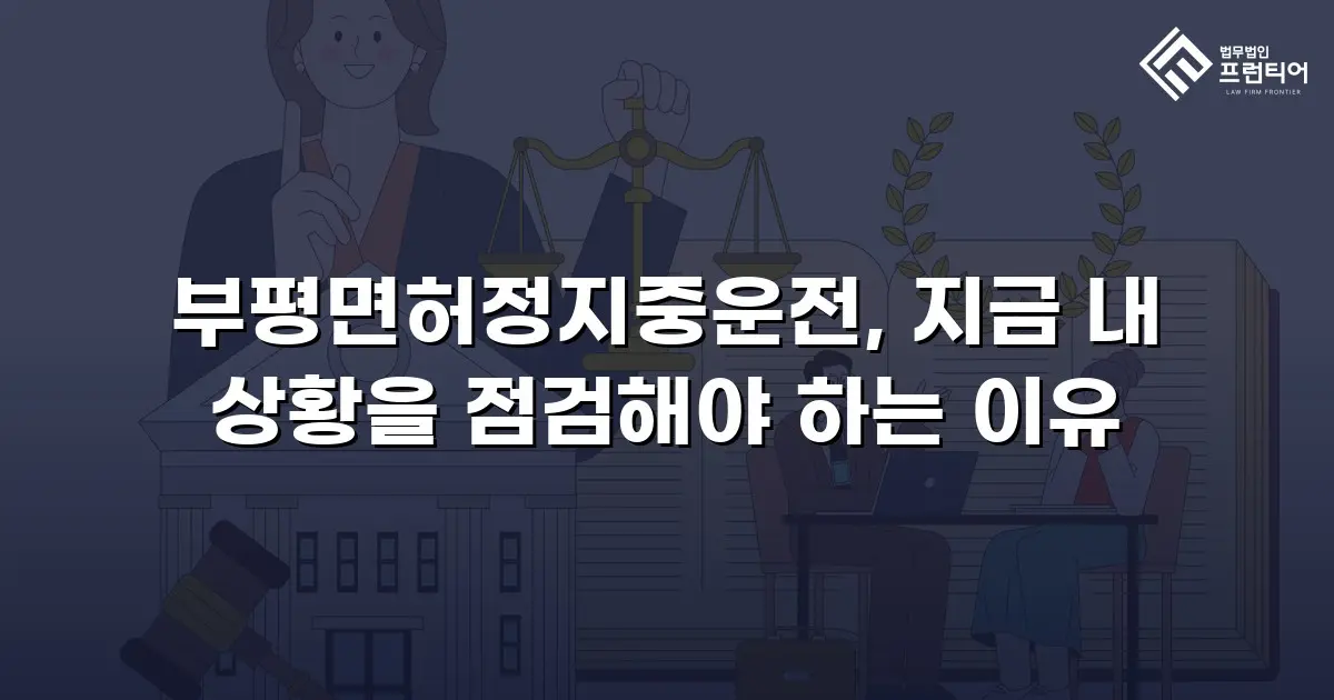 부평면허정지중운전, 지금 내 상황을 점검해야 하는 이유