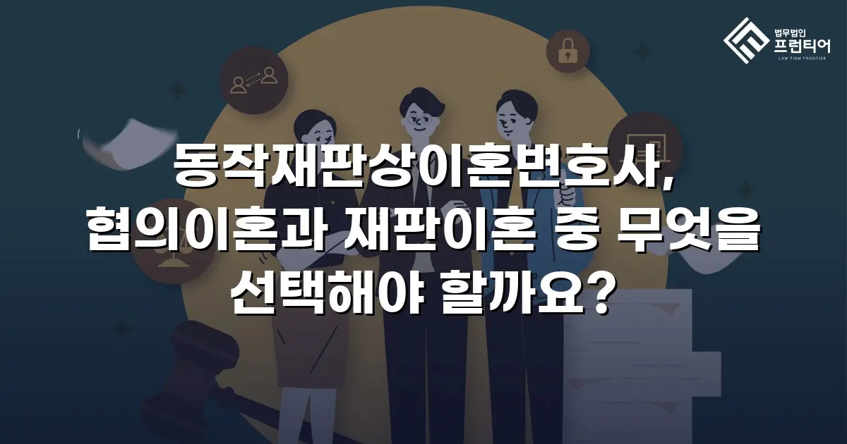 동작재판상이혼변호사, 협의이혼과 재판이혼 중 무엇을 선택해야 할까요?
