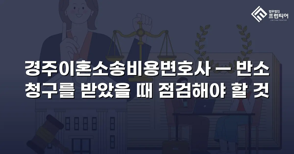 경주이혼소송비용변호사 — 반소 청구를 받았을 때 점검해야 할 것