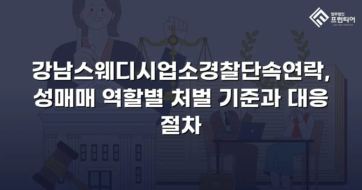 강남스웨디시업소경찰단속연락, 성매매 역할별 처벌 기준과 대응 절차