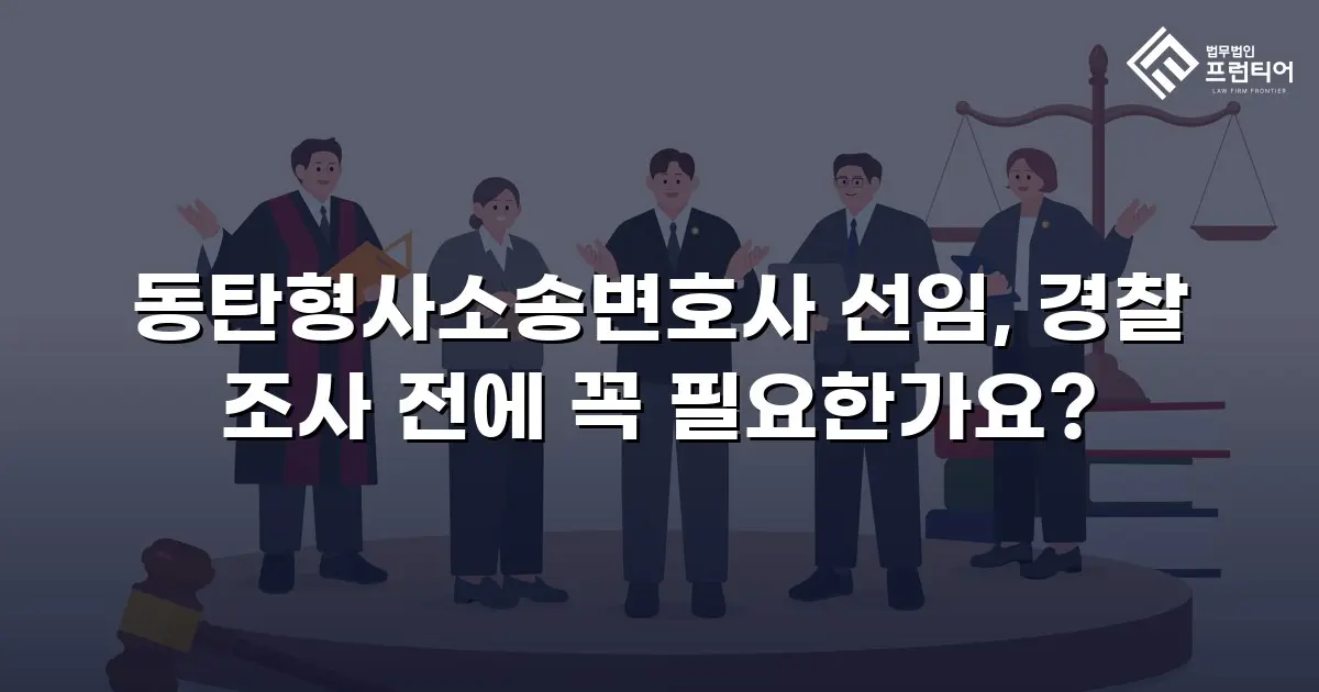 동탄형사소송변호사 선임, 경찰 조사 전에 꼭 필요한가요?