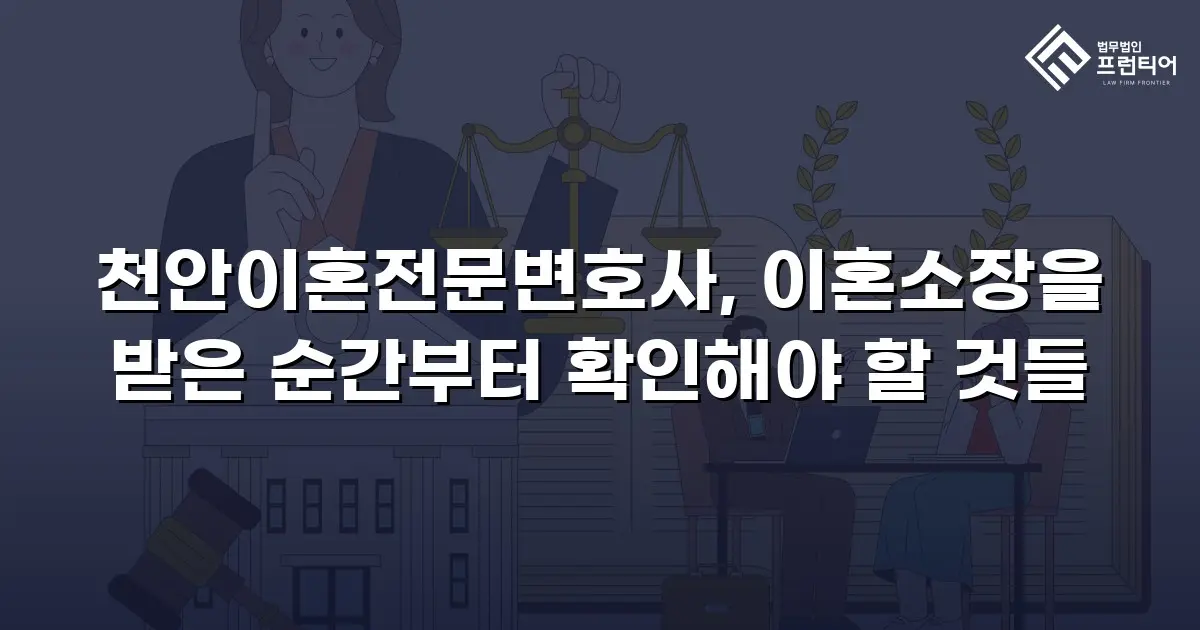 천안이혼전문변호사, 이혼소장을 받은 순간부터 확인해야 할 것들