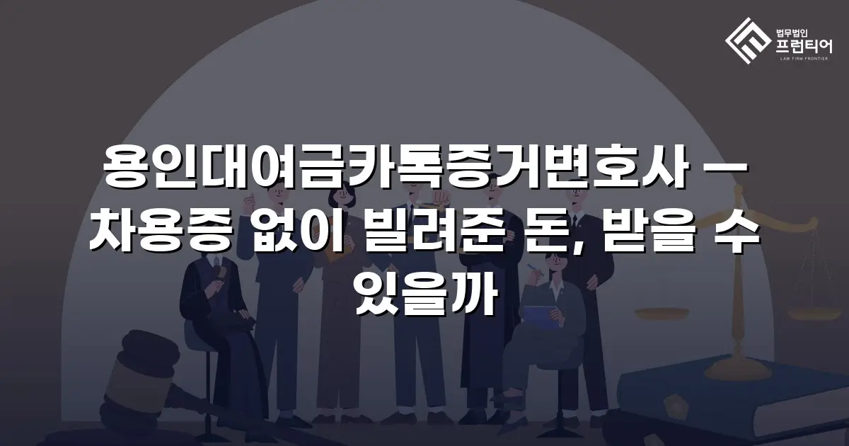 용인대여금카톡증거변호사 — 차용증 없이 빌려준 돈, 받을 수 있을까