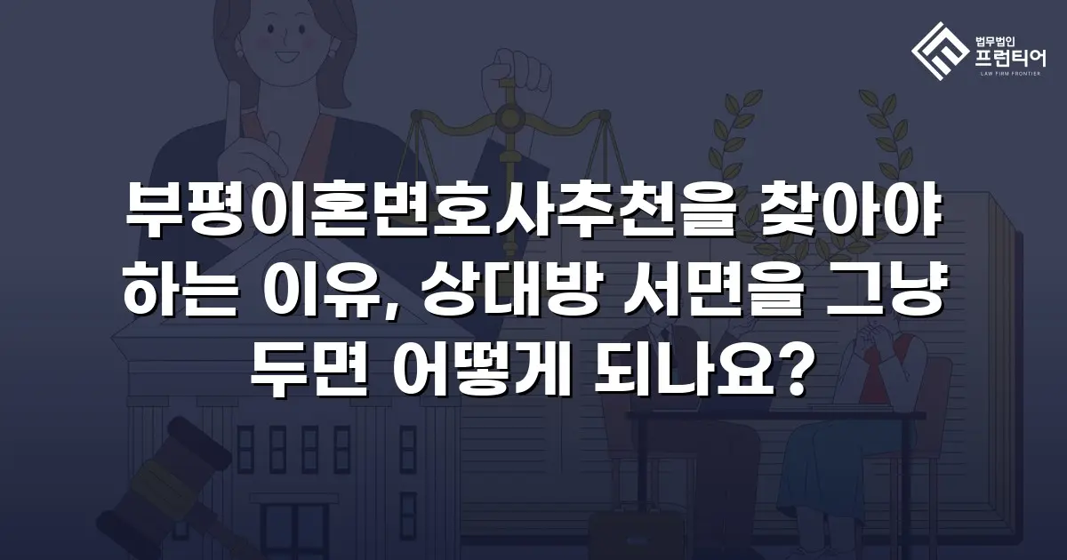 부평이혼변호사추천을 찾아야 하는 이유, 상대방 서면을 그냥 두면 어떻게 되나요?