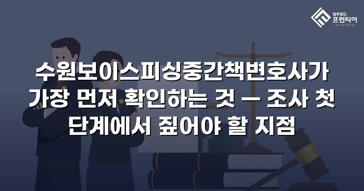 수원보이스피싱중간책변호사가 가장 먼저 확인하는 것 — 조사 첫 단계에서 짚어야 할 지점