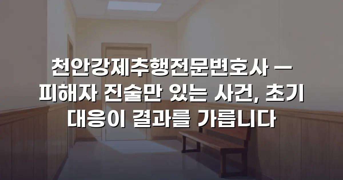 천안강제추행전문변호사 — 피해자 진술만 있는 사건, 초기 대응이 결과를 가릅니다