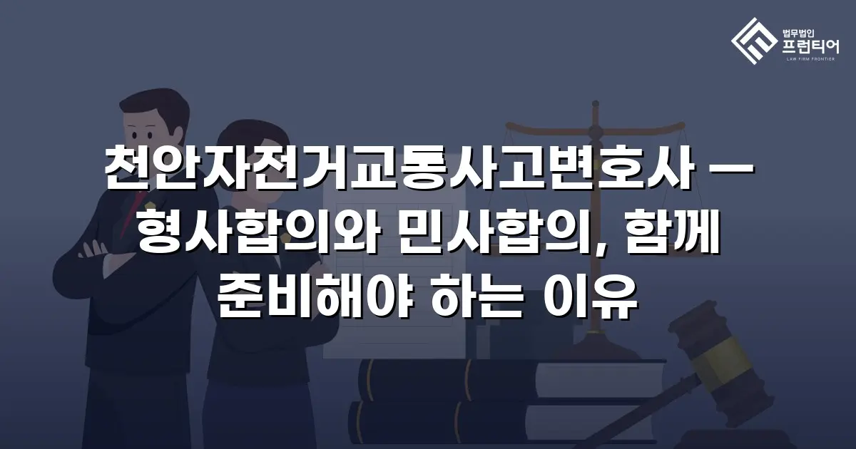 천안자전거교통사고변호사 — 형사합의와 민사합의, 함께 준비해야 하는 이유