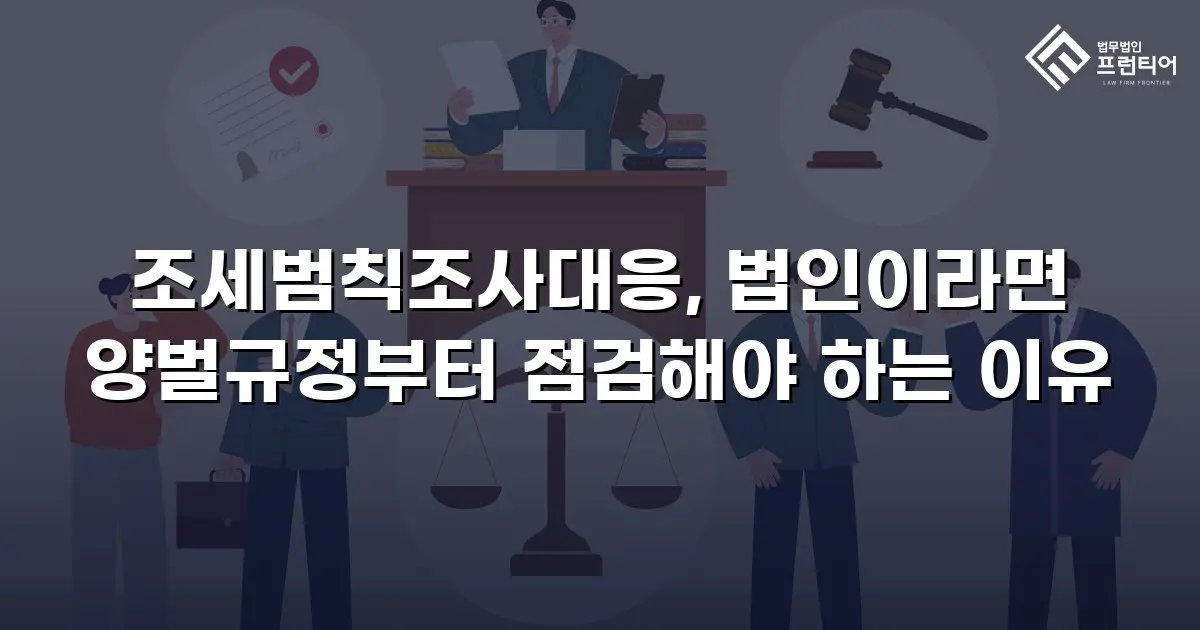 조세범칙조사대응, 법인이라면 양벌규정부터 점검해야 하는 이유