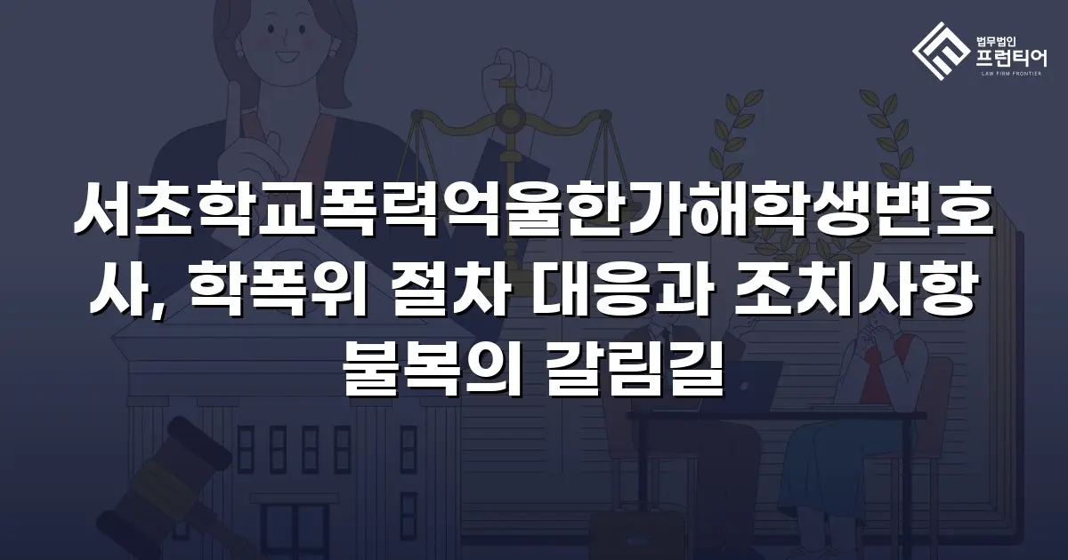 서초학교폭력억울한가해학생변호사, 학폭위 절차 대응과 조치사항 불복의 갈림길