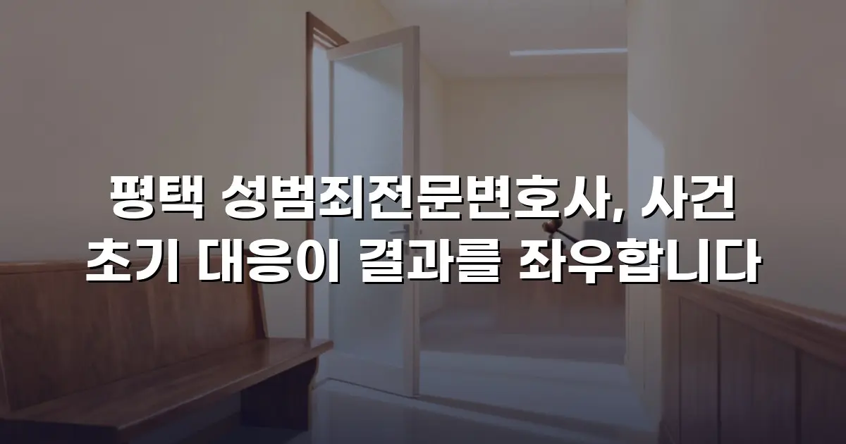평택 성범죄전문변호사, 사건 초기 대응이 결과를 좌우합니다