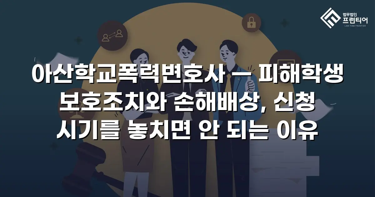 아산학교폭력변호사 — 피해학생 보호조치와 손해배상, 신청 시기를 놓치면 안 되는 이유