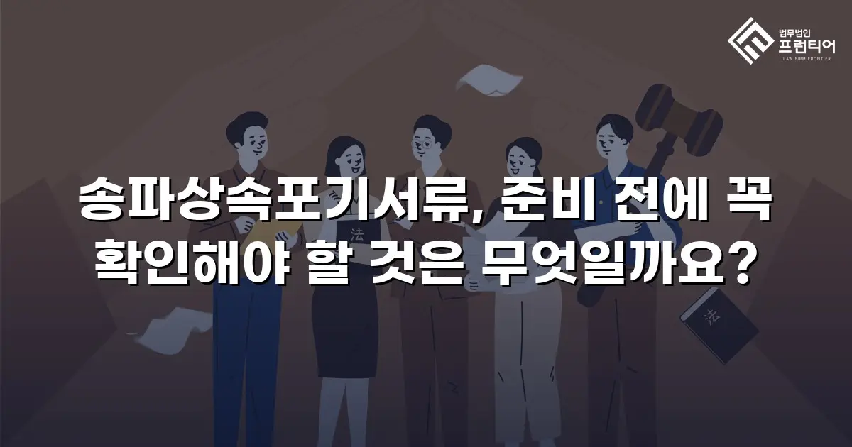 송파상속포기서류, 준비 전에 꼭 확인해야 할 것은 무엇일까요?