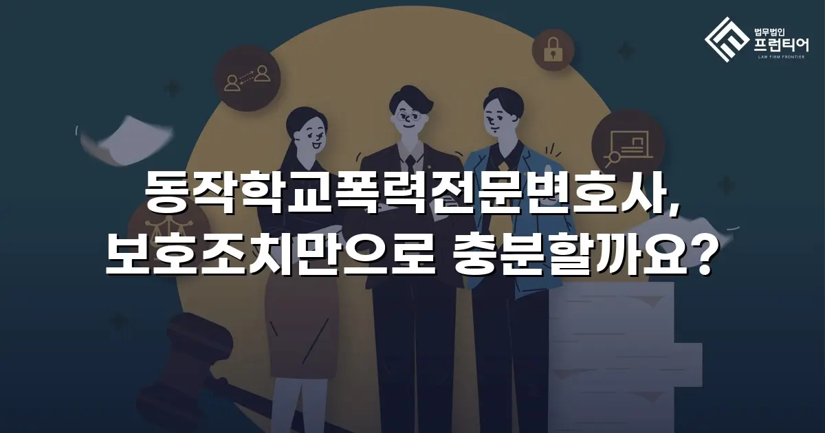 동작학교폭력전문변호사, 보호조치만으로 충분할까요?