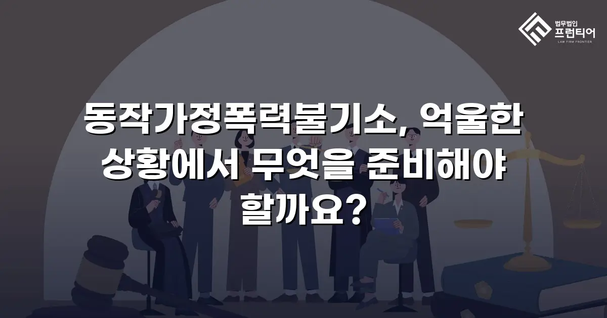 동작가정폭력불기소, 억울한 상황에서 무엇을 준비해야 할까요?