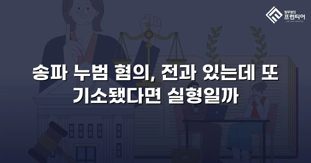 송파 누범 혐의, 전과 있는데 또 기소됐다면 실형일까