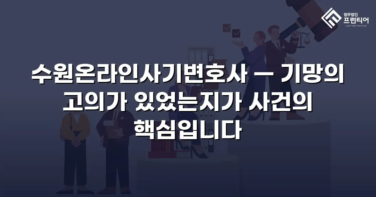 수원온라인사기변호사 — 기망의 고의가 있었는지가 사건의 핵심입니다