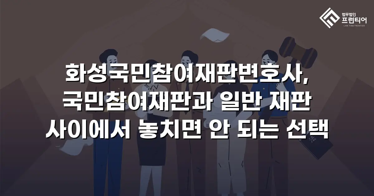 화성국민참여재판변호사, 국민참여재판과 일반 재판 사이에서 놓치면 안 되는 선택