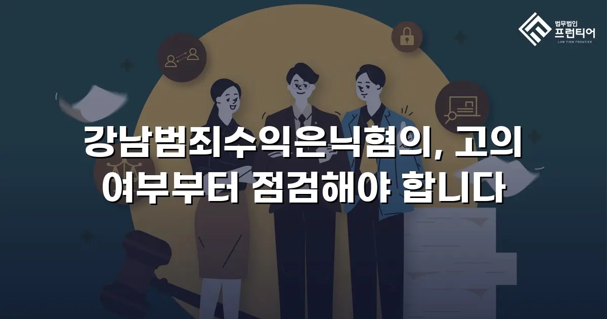 강남범죄수익은닉혐의, 고의 여부부터 점검해야 합니다