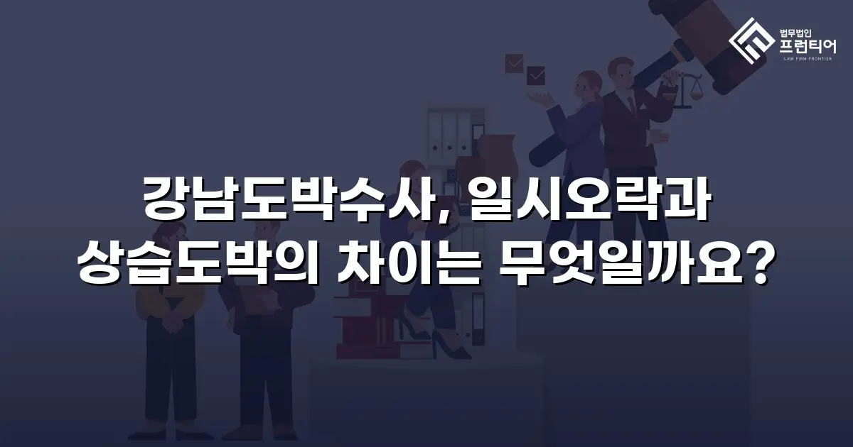 강남도박수사, 일시오락과 상습도박의 차이는 무엇일까요?