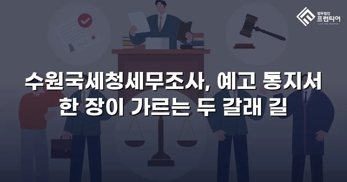 수원국세청세무조사, 예고 통지서 한 장이 가르는 두 갈래 길