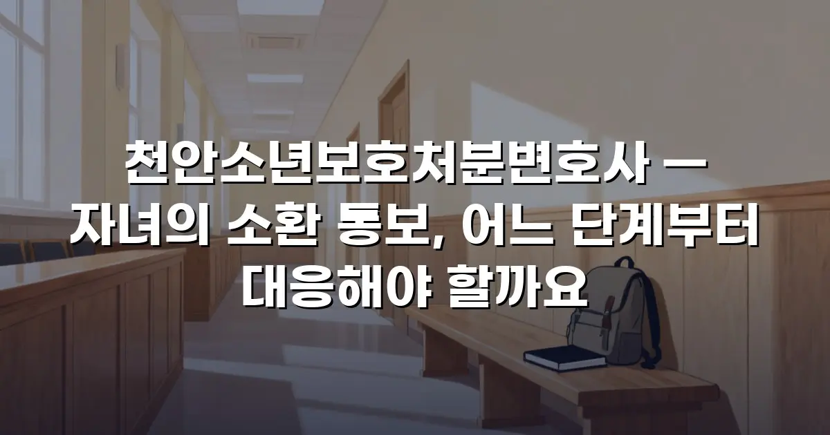 천안소년보호처분변호사 — 자녀의 소환 통보, 어느 단계부터 대응해야 할까요