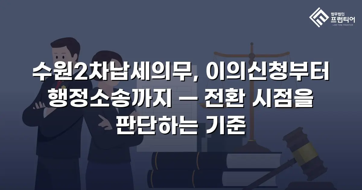 수원2차납세의무, 이의신청부터 행정소송까지 — 전환 시점을 판단하는 기준