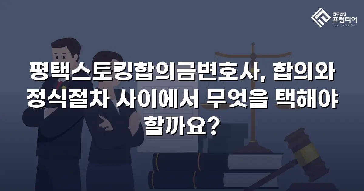 평택스토킹합의금변호사, 합의와 정식절차 사이에서 무엇을 택해야 할까요?