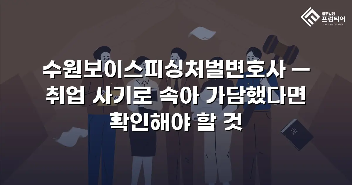 수원보이스피싱처벌변호사 — 취업 사기로 속아 가담했다면 확인해야 할 것