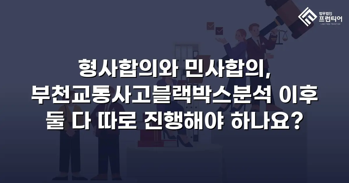 형사합의와 민사합의, 부천교통사고블랙박스분석 이후 둘 다 따로 진행해야 하나요?