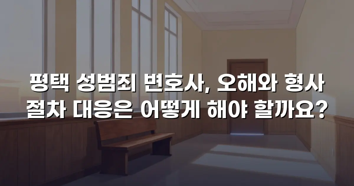 평택 성범죄 변호사, 오해와 형사 절차 대응은 어떻게 해야 할까요?