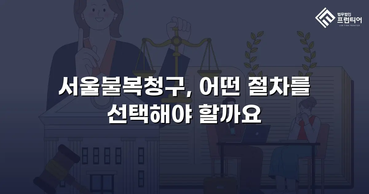 서울불복청구, 어떤 절차를 선택해야 할까요