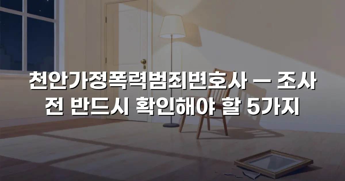 천안가정폭력범죄변호사 — 조사 전 반드시 확인해야 할 5가지
