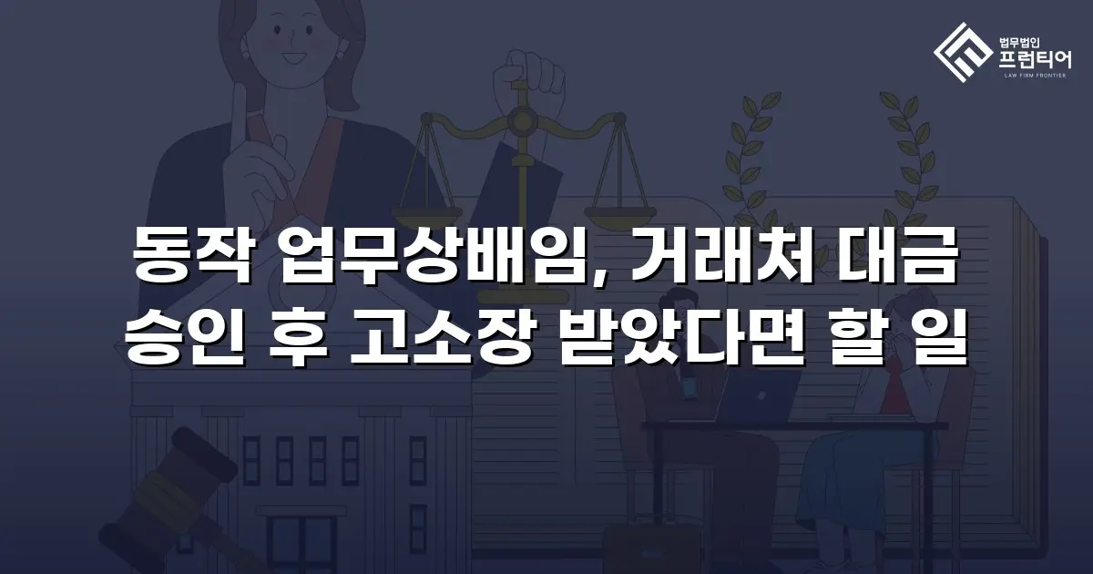 동작 업무상배임, 거래처 대금 승인 후 고소장 받았다면 할 일