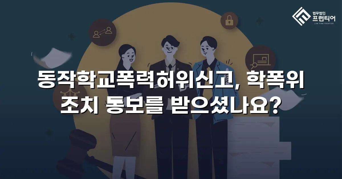 동작학교폭력허위신고, 학폭위 조치 통보를 받으셨나요?