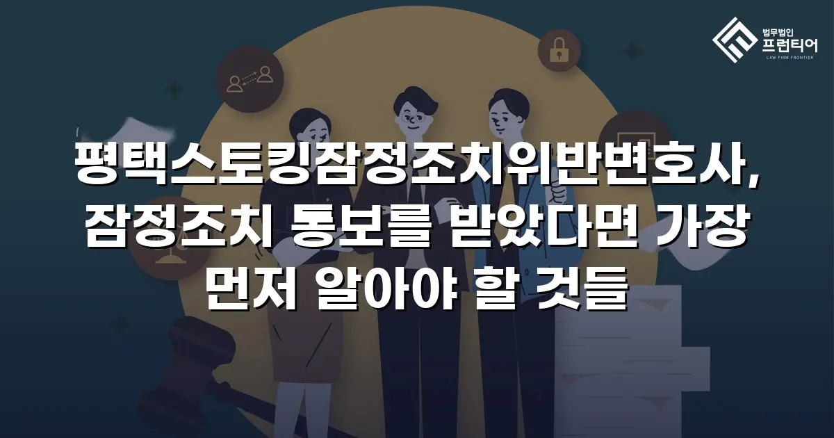 평택스토킹잠정조치위반변호사, 잠정조치 통보를 받았다면 가장 먼저 알아야 할 것들