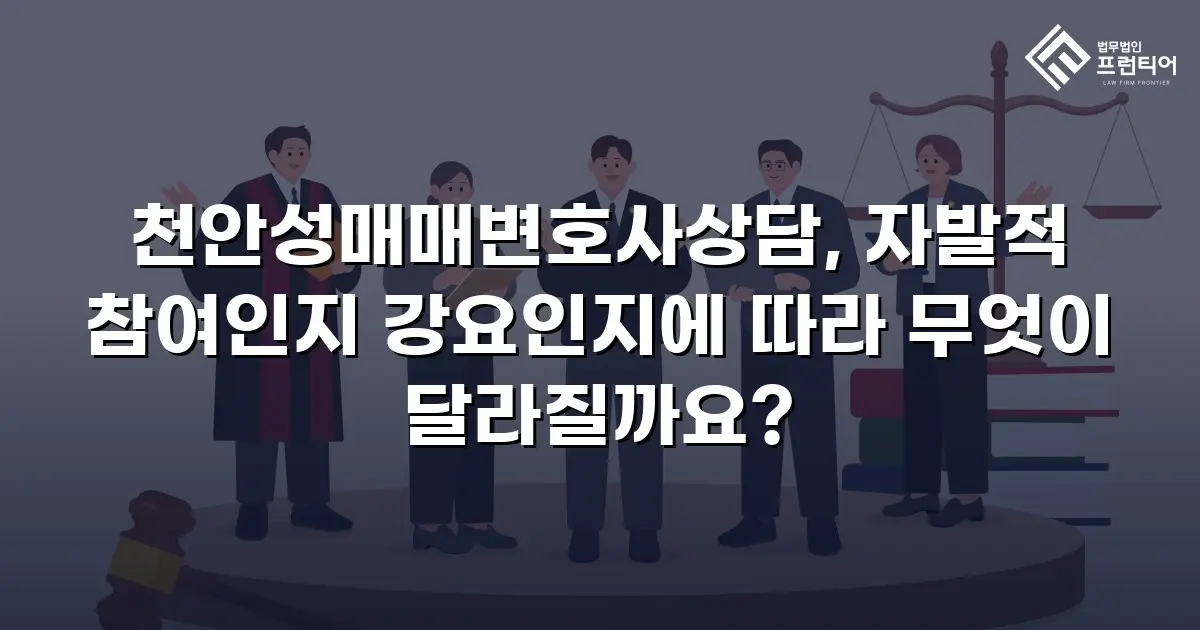 천안성매매변호사상담, 자발적 참여인지 강요인지에 따라 무엇이 달라질까요?