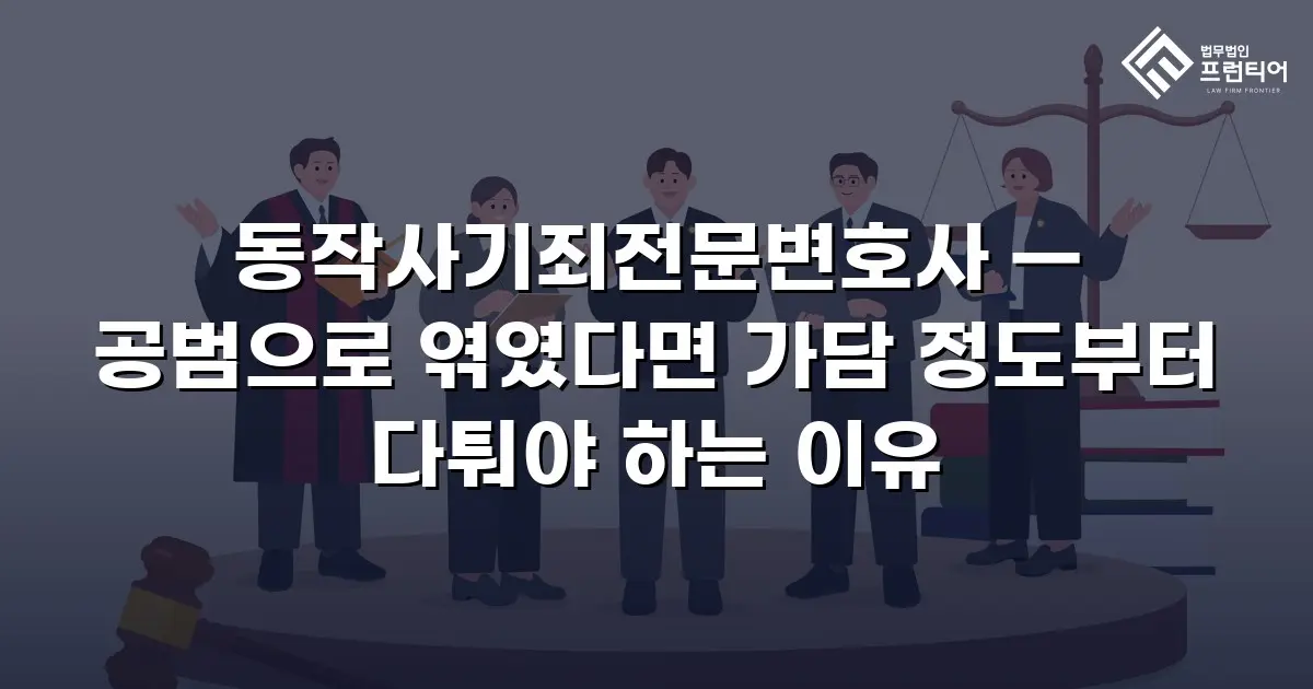 동작사기죄전문변호사 — 공범으로 엮였다면 가담 정도부터 다퉈야 하는 이유