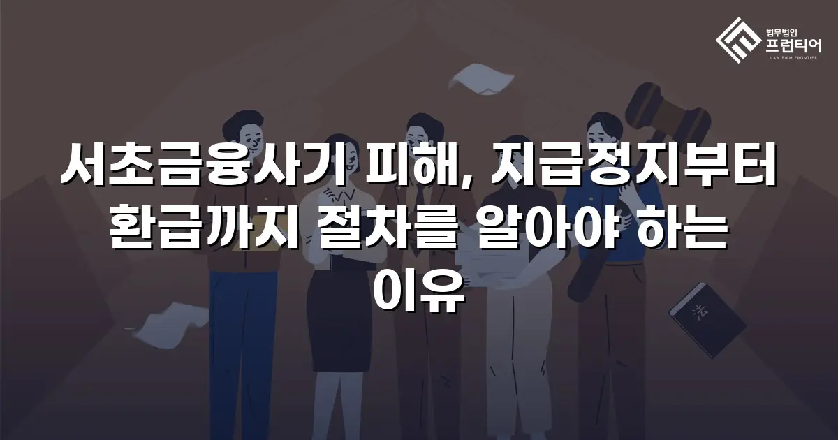 서초금융사기 피해, 지급정지부터 환급까지 절차를 알아야 하는 이유
