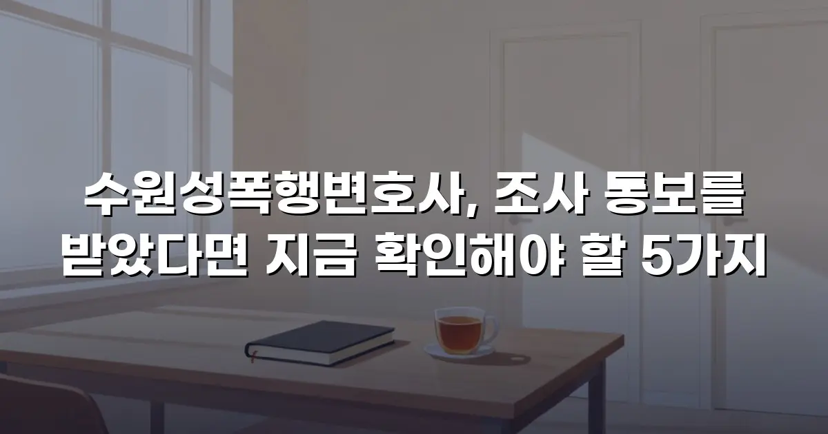 수원성폭행변호사, 조사 통보를 받았다면 지금 확인해야 할 5가지