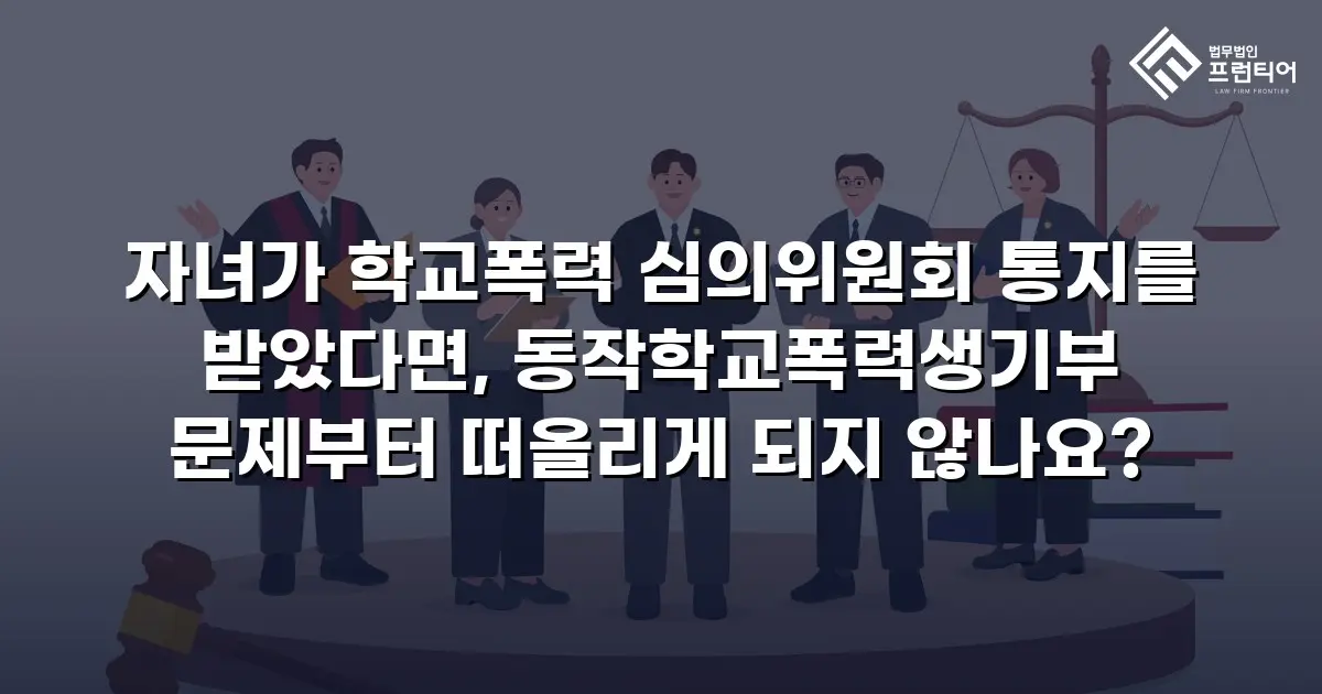 자녀가 학교폭력 심의위원회 통지를 받았다면, 동작학교폭력생기부 문제부터 떠올리게 되지 않나요?