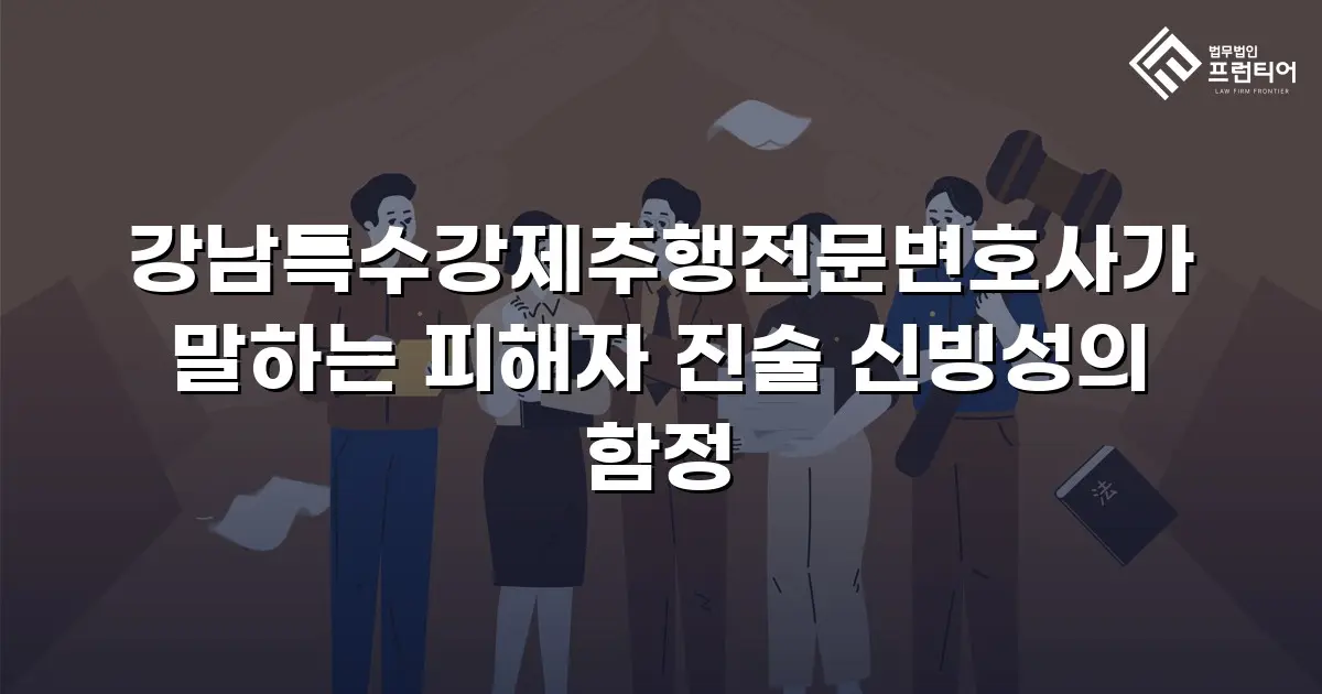 강남특수강제추행전문변호사가 말하는 피해자 진술 신빙성의 함정