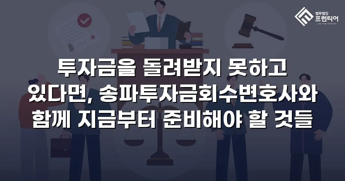 투자금을 돌려받지 못하고 있다면, 송파투자금회수변호사와 함께 지금부터 준비해야 할 것들