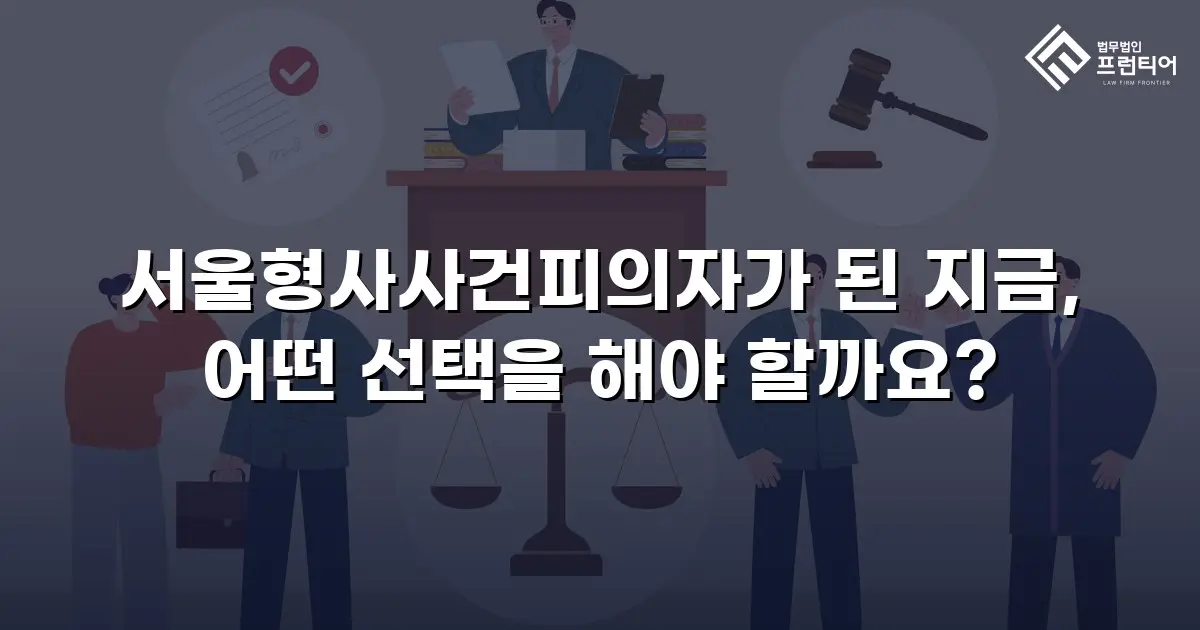 서울형사사건피의자가 된 지금, 어떤 선택을 해야 할까요?