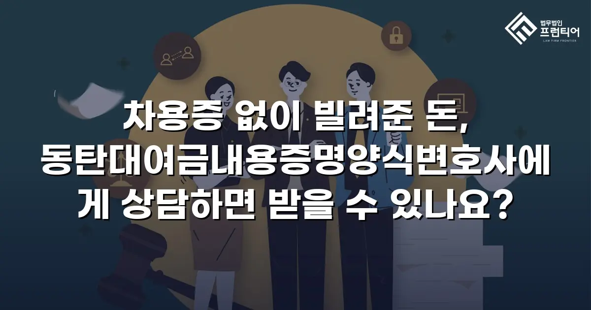차용증 없이 빌려준 돈, 동탄대여금내용증명양식변호사에게 상담하면 받을 수 있나요?