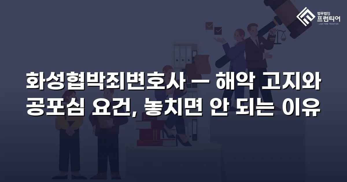 화성협박죄변호사 — 해악 고지와 공포심 요건, 놓치면 안 되는 이유