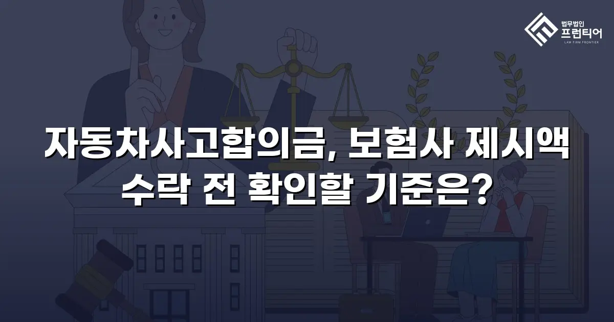 자동차사고합의금, 보험사 제시액 수락 전 확인할 기준은?