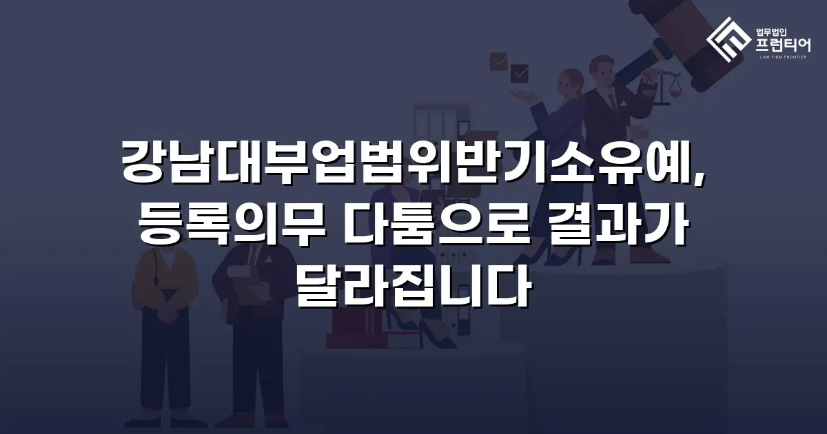 강남대부업법위반기소유예, 등록의무 다툼으로 결과가 달라집니다