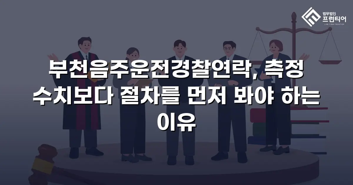 부천음주운전경찰연락, 측정 수치보다 절차를 먼저 봐야 하는 이유